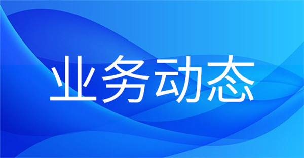 1687741110190164.jpg 業(yè)務(wù)動態(tài).jpg